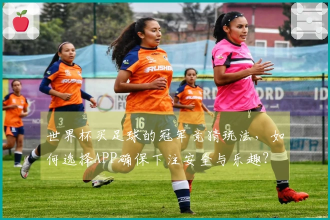 世界杯买足球的冠军竞猜玩法,如何选择APP确保下注安全与乐趣?