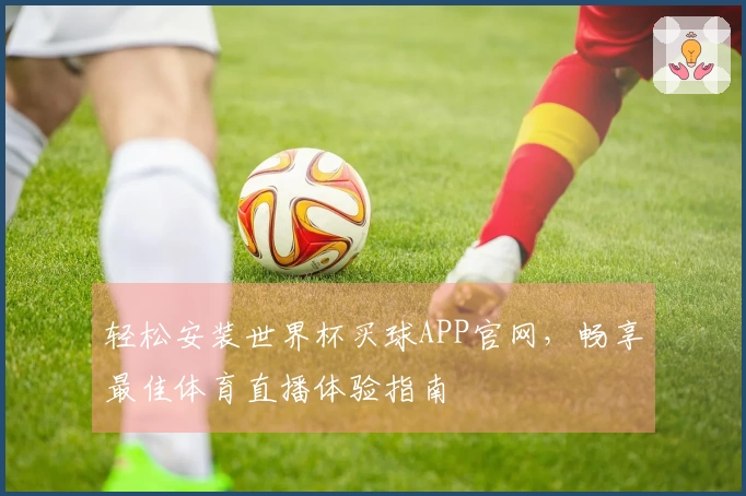 轻松安装世界杯买球APP官网，畅享最佳体育直播体验指南
