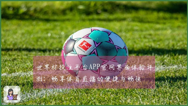 世界杯投注平台APP官网界面体验评测：畅享体育直播的便捷与畅快