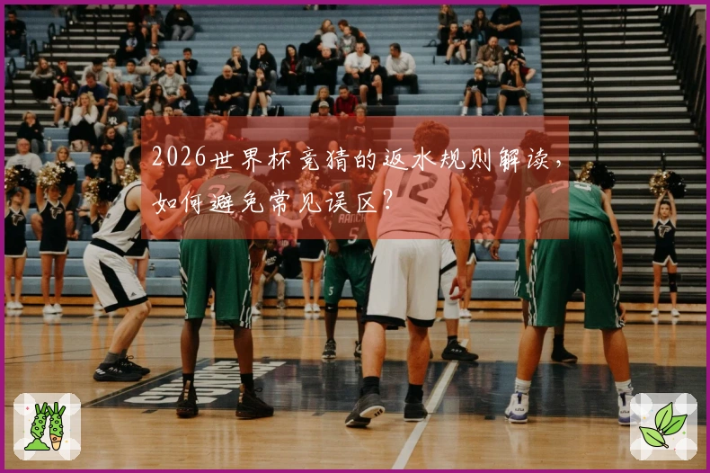 2026世界杯竞猜的返水规则解读，如何避免常见误区？