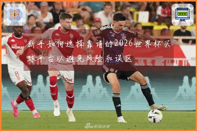 新手如何选择靠谱的2026世界杯买球平台以避免风险和误区