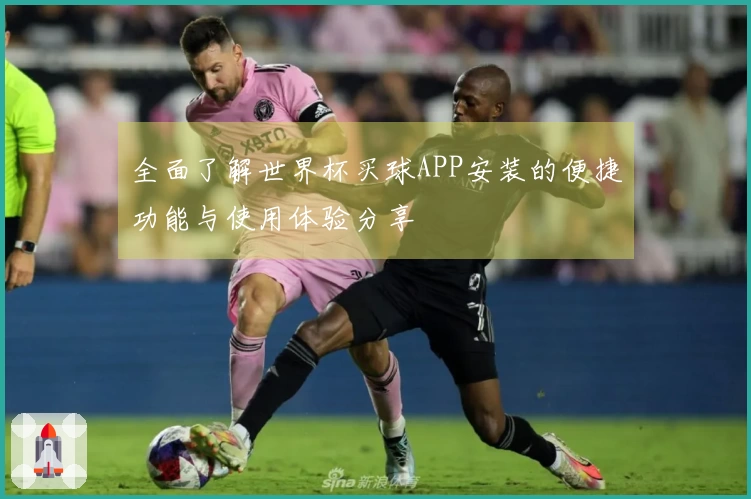 全面了解世界杯买球APP安装的便捷功能与使用体验分享