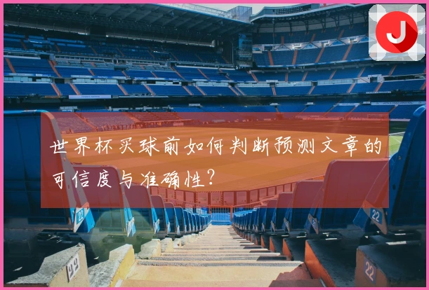 世界杯买球前如何判断预测文章的可信度与准确性?