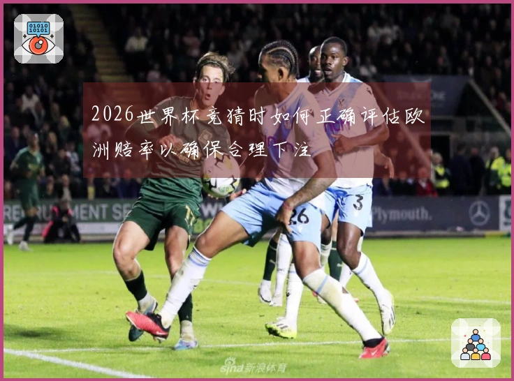 2026世界杯竞猜时如何正确评估欧洲赔率以确保合理下注