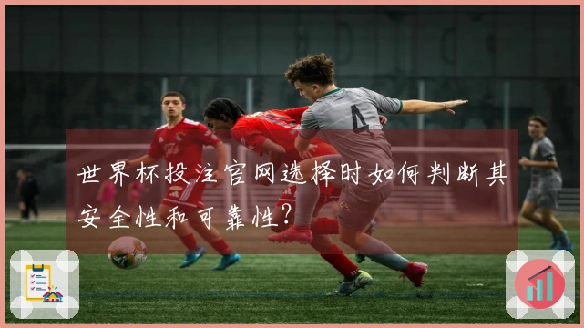 世界杯投注官网选择时如何判断其安全性和可靠性？