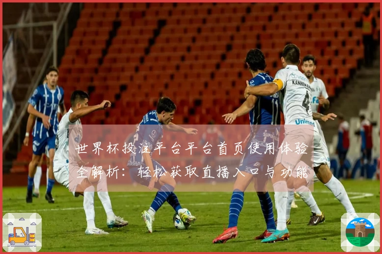 世界杯投注平台平台首页使用体验全解析：轻松获取直播入口与功能介绍