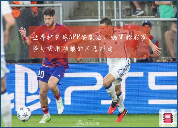 世界杯买球APP安装后，畅享精彩赛事与实用功能的汇总指南