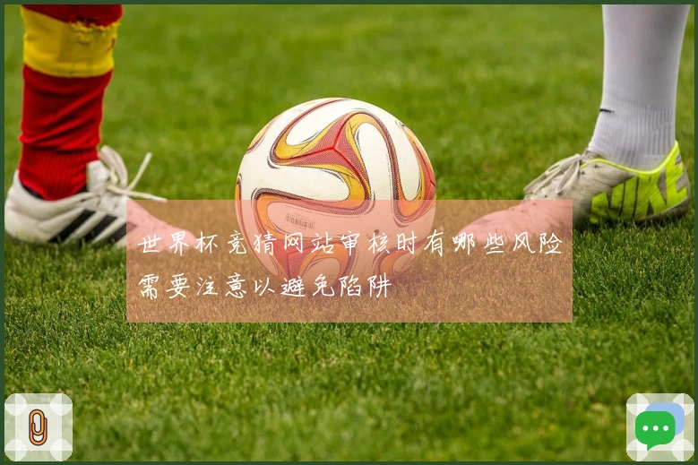 世界杯竞猜网站审核时有哪些风险需要注意以避免陷阱