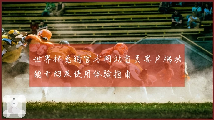 世界杯竞猜官方网站首页客户端功能介绍及使用体验指南