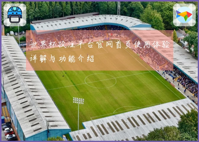 世界杯投注平台官网首页使用体验详解与功能介绍
