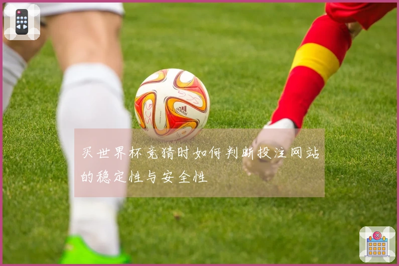 买世界杯竞猜时如何判断投注网站的稳定性与安全性